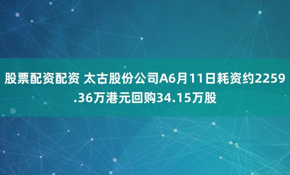 股票配资配资 太古股份公司A6月11日耗资约2259.36万港元回购34.15万股