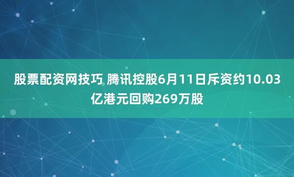 股票配资网技巧 腾讯控股6月11日斥资约10.03亿港元回购269万股