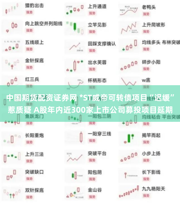 中国期货配资证券网 *ST威帝可转债项目“迟缓”惹质疑 A股年内近300家上市公司募投项目延期