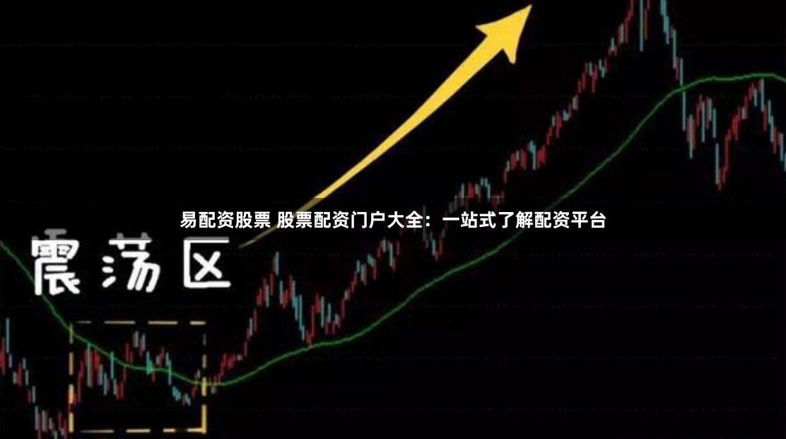 易配资股票 股票配资门户大全：一站式了解配资平台