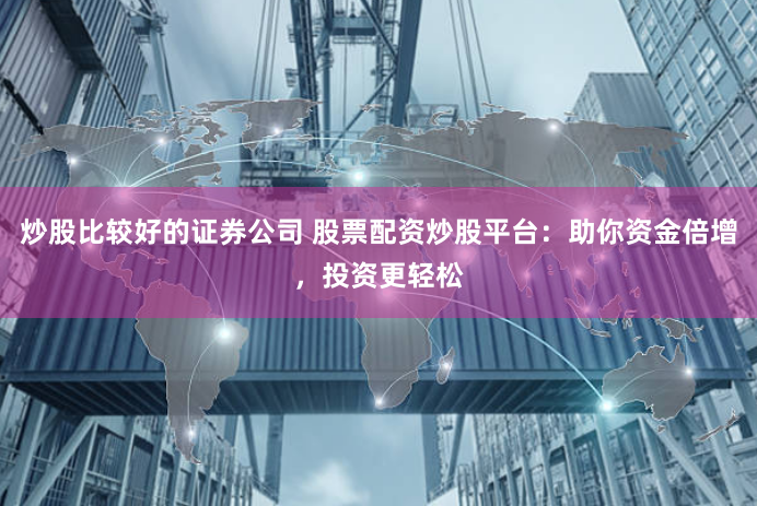 炒股比较好的证券公司 股票配资炒股平台:助你资金倍增,投资更轻松