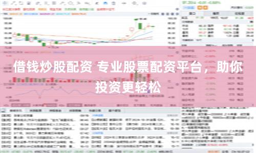 借钱炒股配资 专业股票配资平台，助你投资更轻松