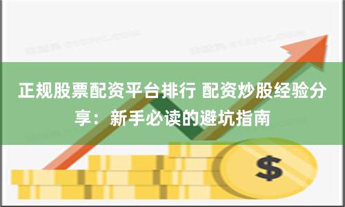 正规股票配资平台排行 配资炒股经验分享:新手必读的避坑指南