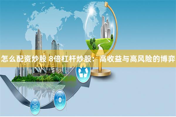 怎么配资炒股 8倍杠杆炒股：高收益与高风险的博弈