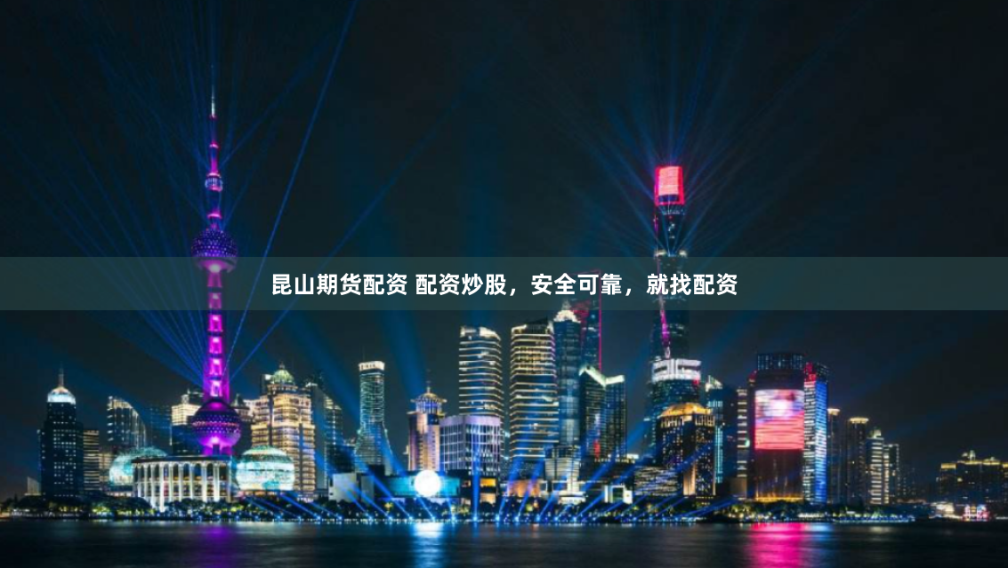 昆山期货配资 配资炒股，安全可靠，就找配资