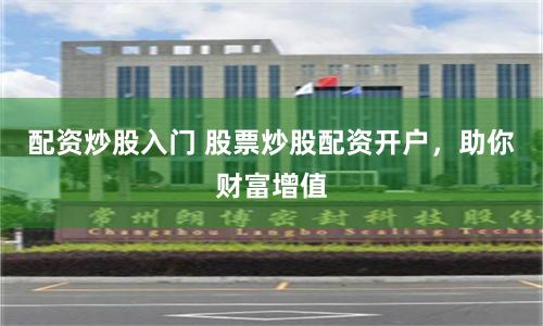 配资炒股入门 股票炒股配资开户，助你财富增值