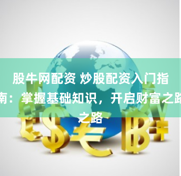 股牛网配资 炒股配资入门指南：掌握基础知识，开启财富之路