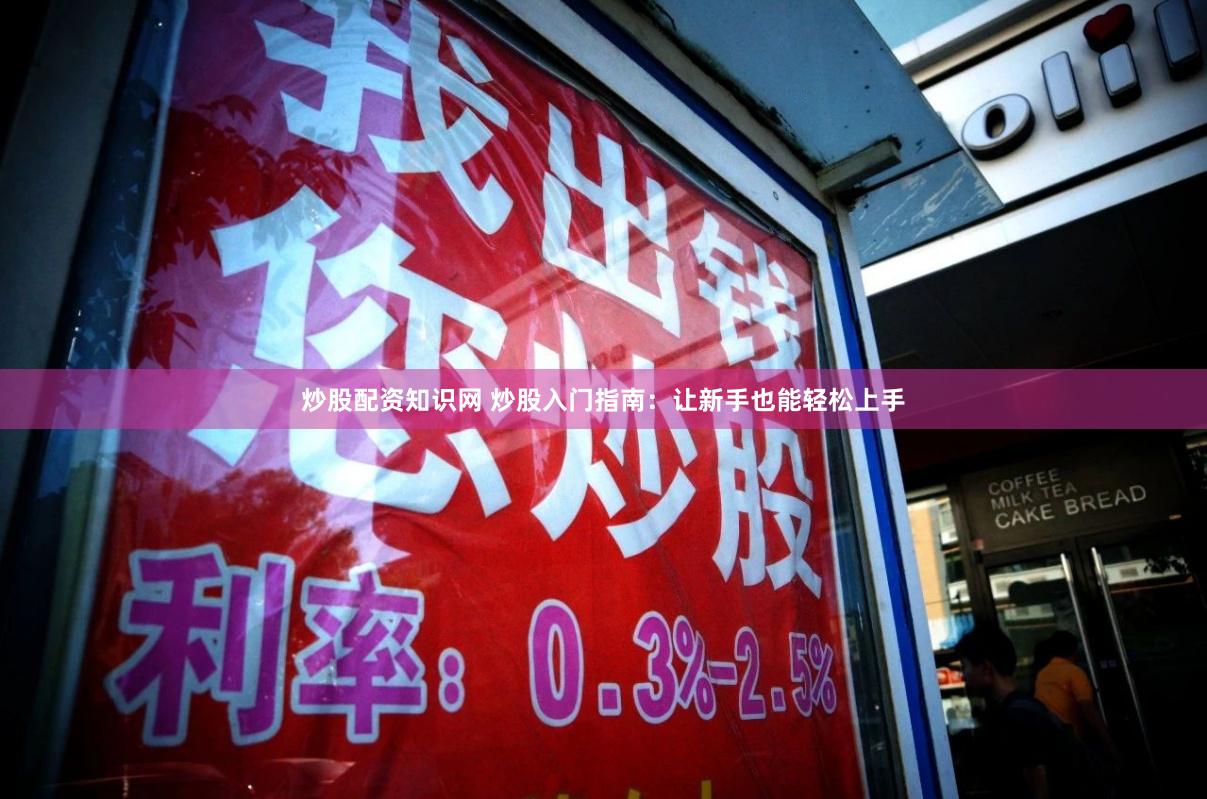 炒股配资知识网 炒股入门指南：让新手也能轻松上手