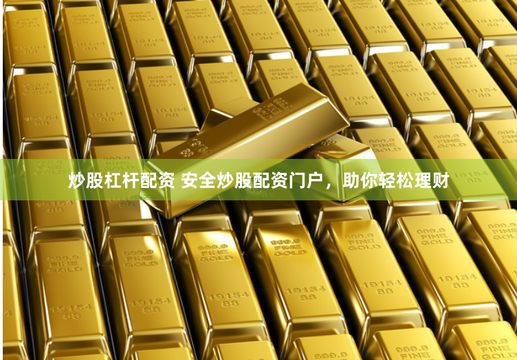 炒股杠杆配资 安全炒股配资门户，助你轻松理财