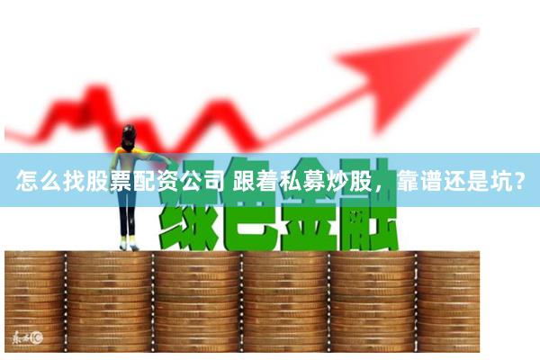 怎么找股票配资公司 跟着私募炒股,靠谱还是坑?