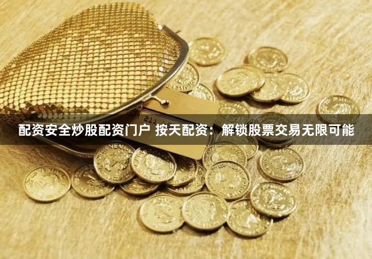 配资安全炒股配资门户 按天配资：解锁股票交易无限可能