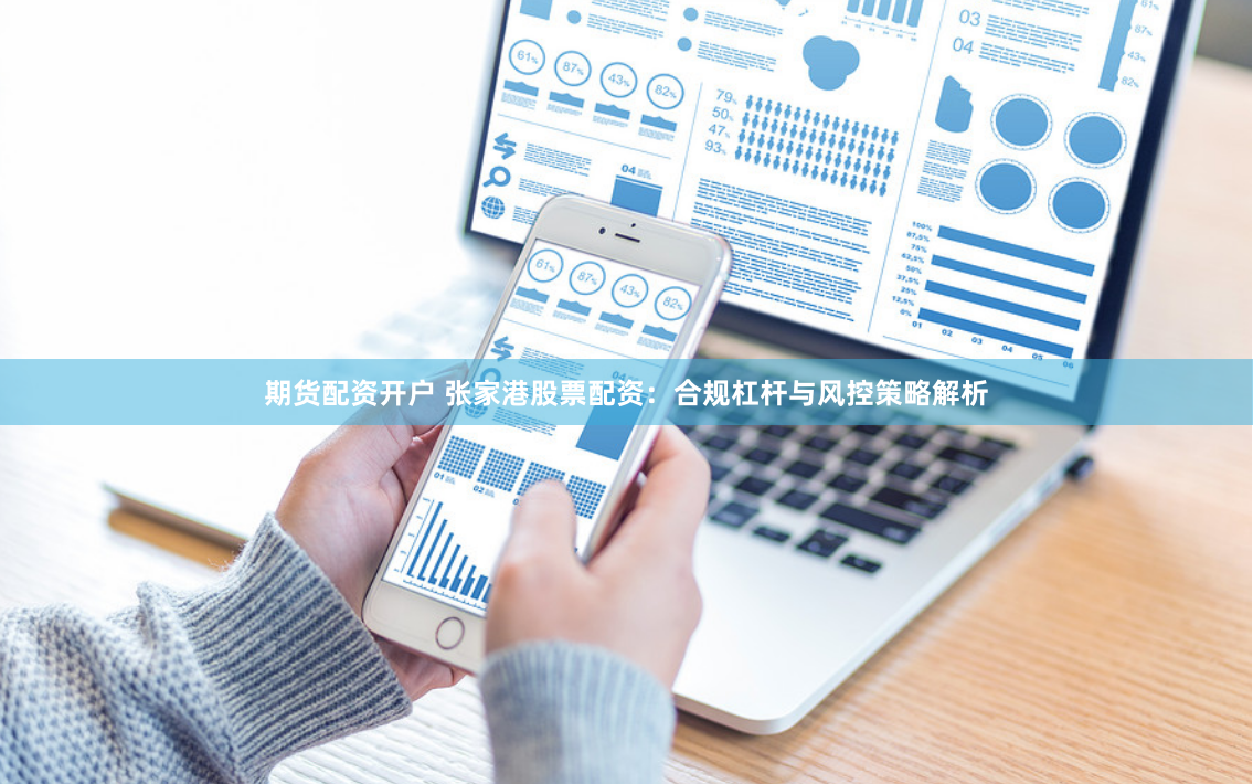 期货配资开户 张家港股票配资：合规杠杆与风控策略解析