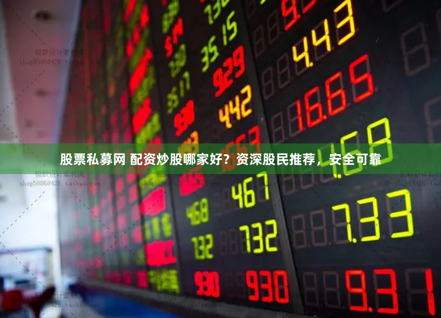 股票私募网 配资炒股哪家好？资深股民推荐，安全可靠