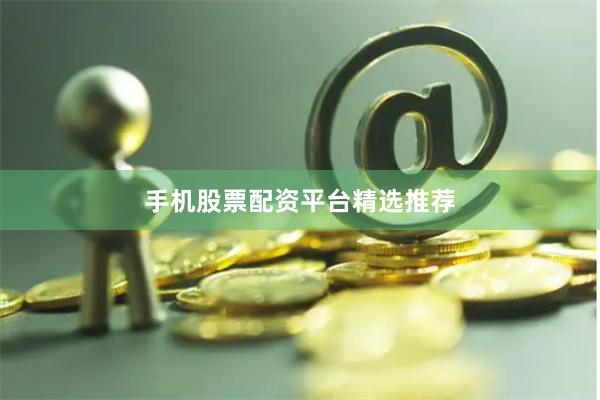 手机股票配资平台精选推荐