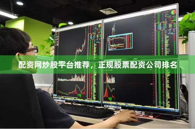 配资网炒股平台推荐，正规股票配资公司排名