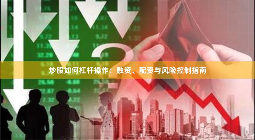 炒股如何杠杆操作：融资、配资与风险控制指南