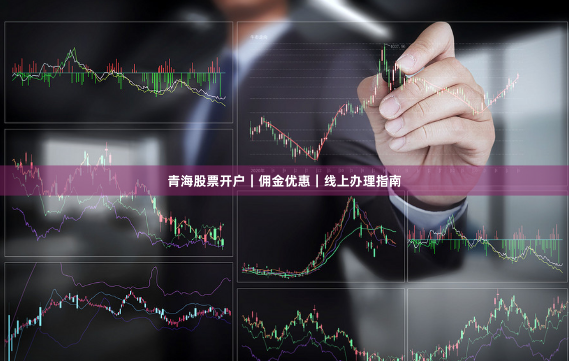 青海股票开户｜佣金优惠｜线上办理指南