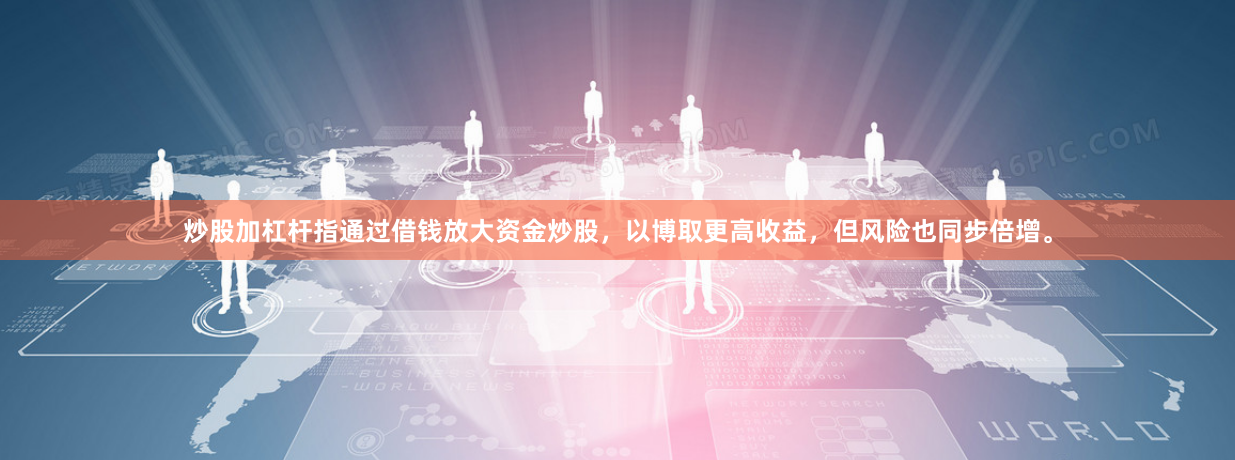 炒股加杠杆指通过借钱放大资金炒股，以博取更高收益，但风险也同步倍增。