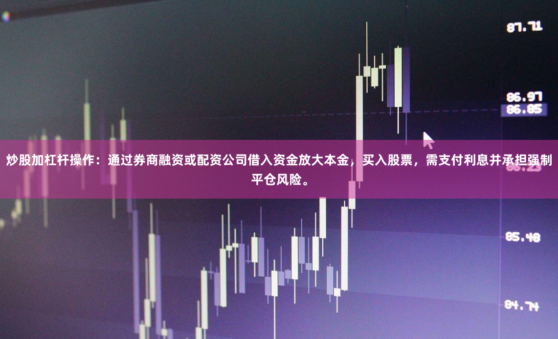 炒股加杠杆操作:通过券商融资或配资公司借入资金放大本金,买入股票,需支付利息并承担强制平仓风险。