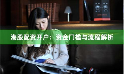 港股配资开户：资金门槛与流程解析