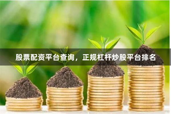 股票配资平台查询，正规杠杆炒股平台排名