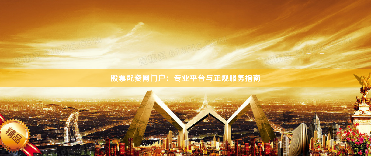 股票配资网门户：专业平台与正规服务指南