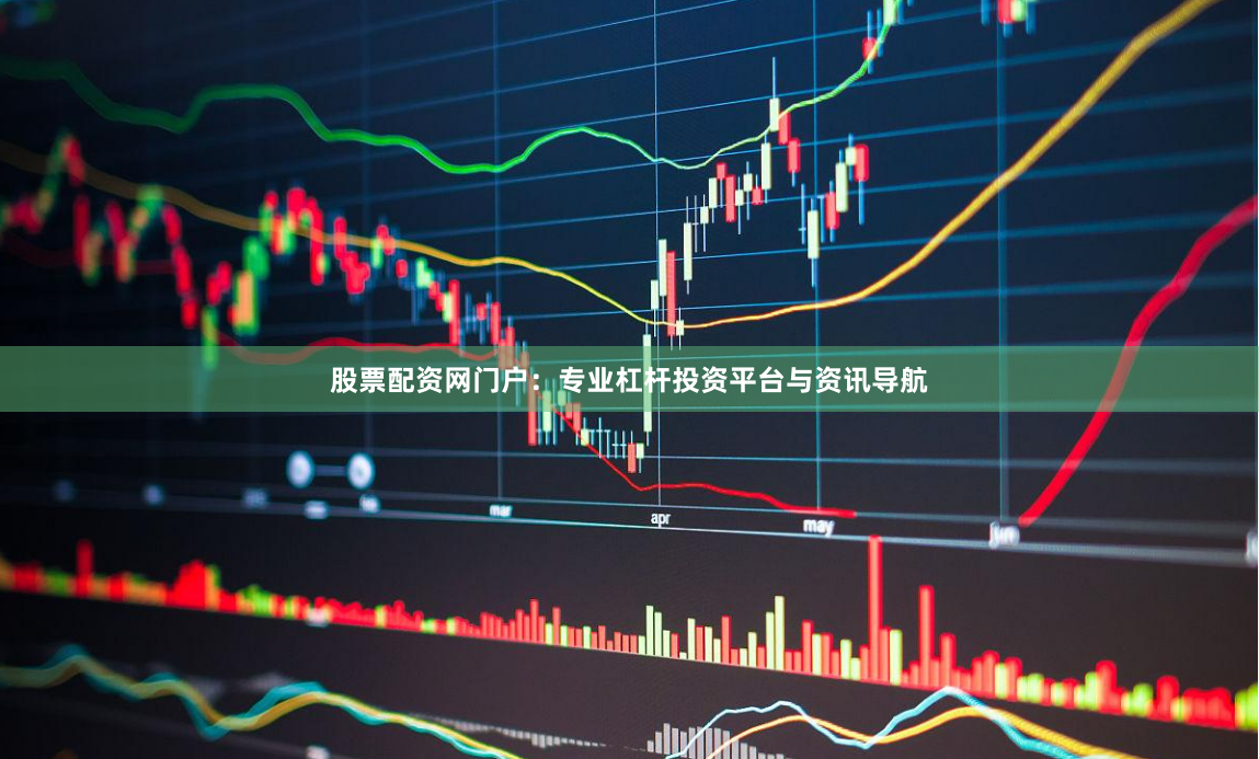 股票配资网门户：专业杠杆投资平台与资讯导航