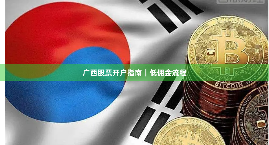 广西股票开户指南|低佣金流程