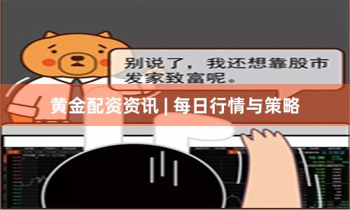 黄金配资资讯 | 每日行情与策略