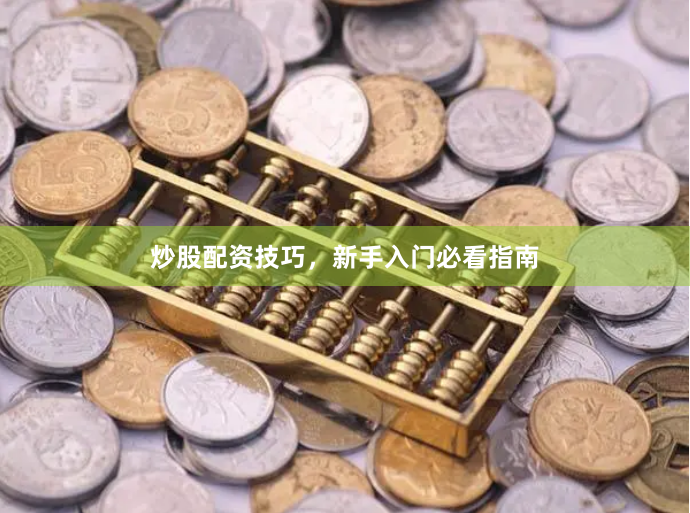 炒股配资技巧,新手入门必看指南