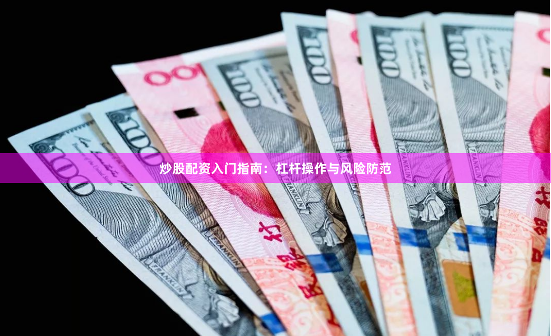炒股配资入门指南:杠杆操作与风险防范