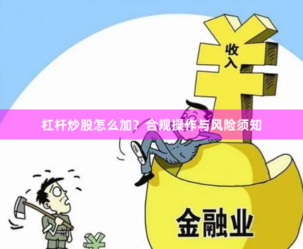 杠杆炒股怎么加？合规操作与风险须知