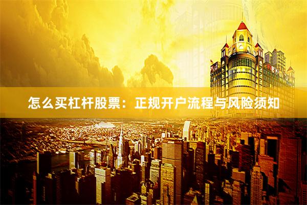 怎么买杠杆股票：正规开户流程与风险须知
