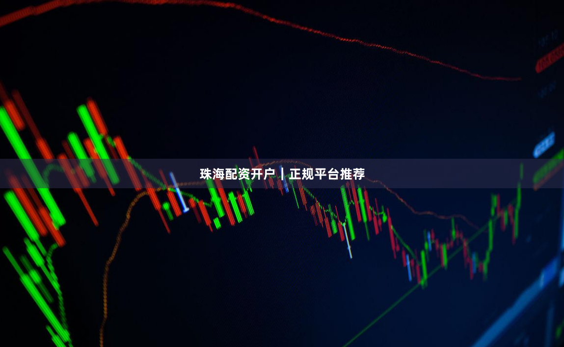 珠海配资开户｜正规平台推荐