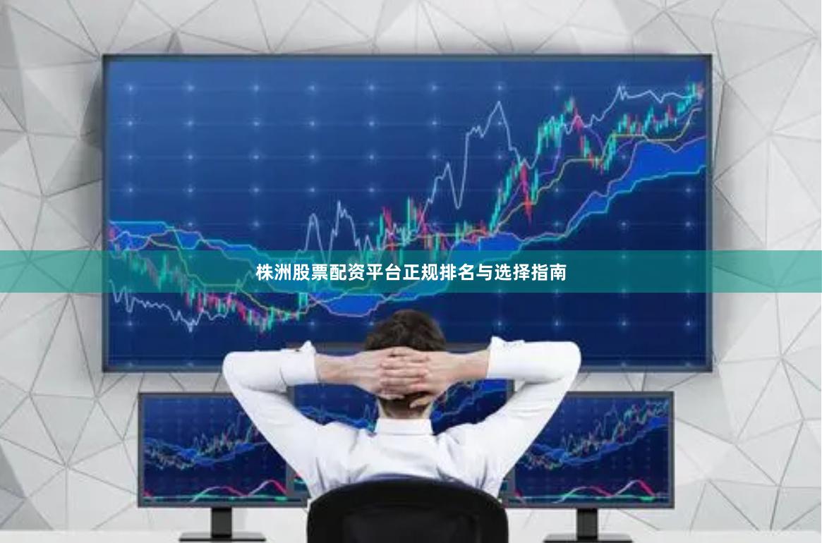 株洲股票配资平台正规排名与选择指南
