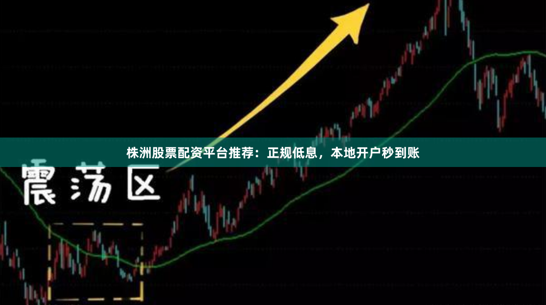 株洲股票配资平台推荐：正规低息，本地开户秒到账
