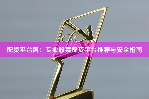 配资平台网：专业股票配资平台推荐与安全指南