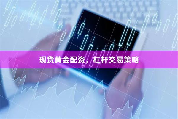 现货黄金配资，杠杆交易策略