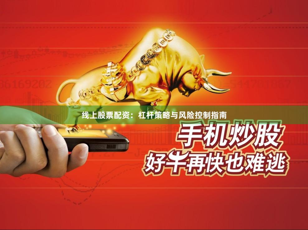 线上股票配资：杠杆策略与风险控制指南