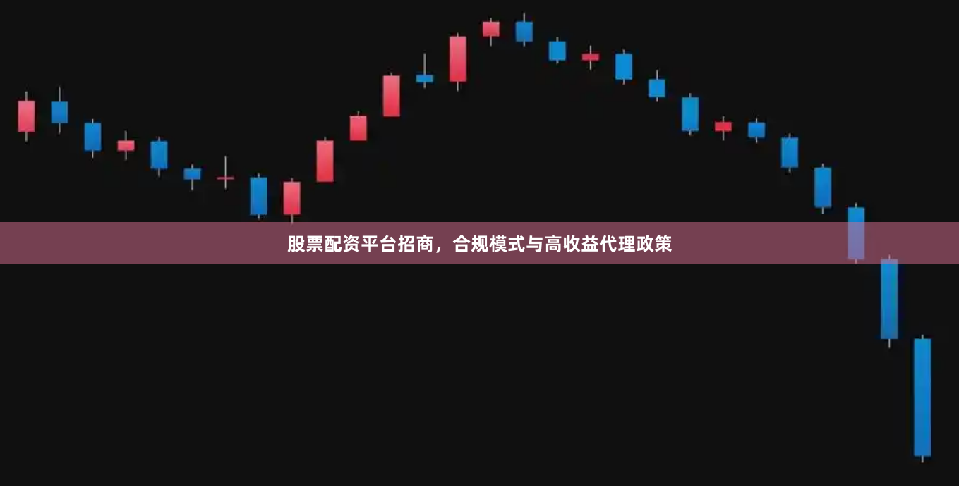 股票配资平台招商，合规模式与高收益代理政策