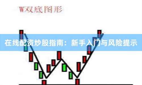 在线配资炒股指南：新手入门与风险提示