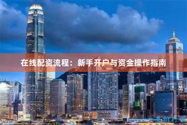在线配资流程：新手开户与资金操作指南