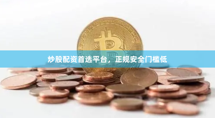 炒股配资首选平台,正规安全门槛低