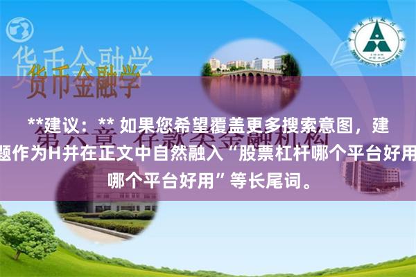 **建议：** 如果您希望覆盖更多搜索意图，建议将上述标题作为H并在正文中自然融入“股票杠杆哪个平台好用”等长尾词。