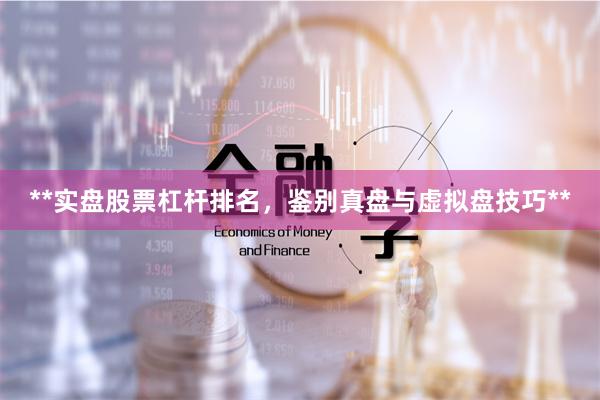 **实盘股票杠杆排名，鉴别真盘与虚拟盘技巧**