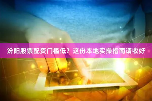 汾阳股票配资门槛低?这份本地实操指南请收好