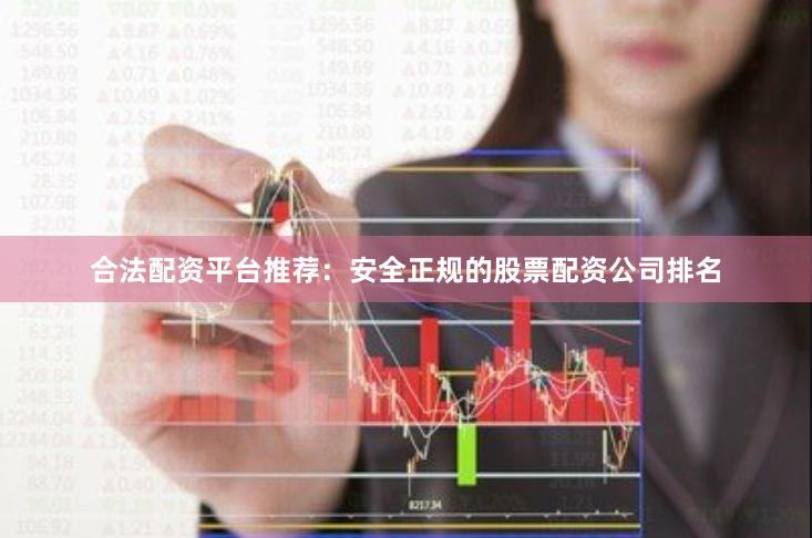 合法配资平台推荐：安全正规的股票配资公司排名