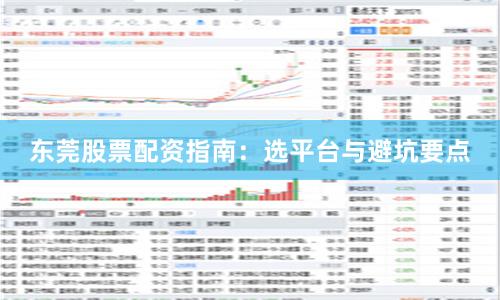 东莞股票配资指南：选平台与避坑要点