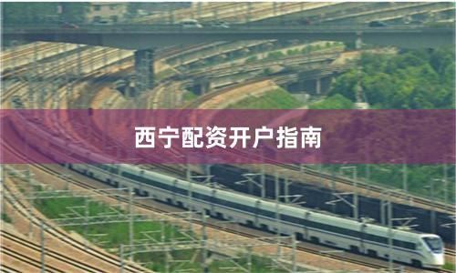 西宁配资开户指南