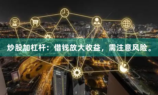 炒股加杠杆：借钱放大收益，需注意风险。